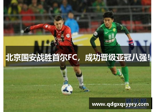 北京国安战胜首尔FC，成功晋级亚冠八强！